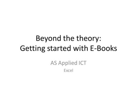 Beyond the theory: Getting started with E-Books AS Applied ICT Excel.