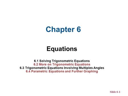 Chapter 6 Equations 6.1 Solving Trigonometric Equations 6.2 More on Trigonometric Equations 6.3 Trigonometric Equations Involving Multiples Angles 6.4.