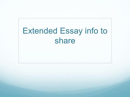 Extended Essay info to share. Workshop Goals Participants will : understand the value of starting early with an organized process that will prepare students.