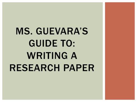 MS. GUEVARA’S GUIDE TO: WRITING A RESEARCH PAPER.