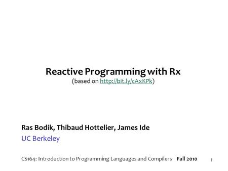 1 Reactive Programming with Rx (based on  Ras Bodik, Thibaud Hottelier, James Ide UC Berkeley CS164: Introduction.