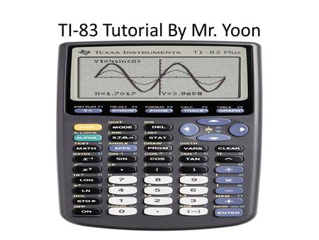 TI-83 Tutorial By Mr. Yoon.