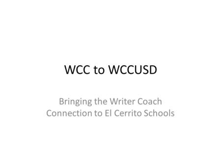 WCC to WCCUSD Bringing the Writer Coach Connection to El Cerrito Schools.