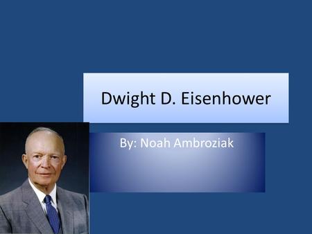 Dwight D. Eisenhower By: Noah Ambroziak Background Information October 14, 1890 David Jacob Eisenhower and Ida Stover Eisenhower, the parents of Dwight.