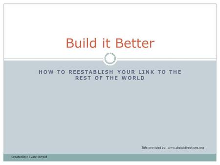 HOW TO REESTABLISH YOUR LINK TO THE REST OF THE WORLD Build it Better Title provided by: www.digitaldirections.org Created by: Evan Herreid.