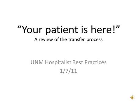 “Your patient is here!” A review of the transfer process UNM Hospitalist Best Practices 1/7/11.