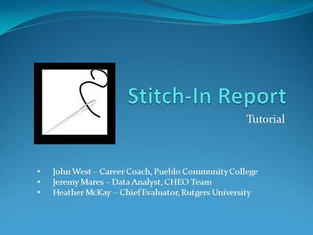 Tutorial John West – Career Coach, Pueblo Community College Jeremy Mares – Data Analyst, CHEO Team Heather McKay – Chief Evaluator, Rutgers University.