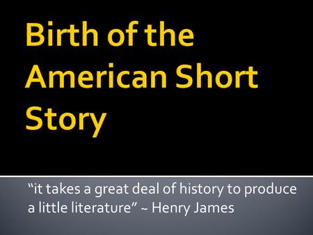 “it takes a great deal of history to produce a little literature” ~ Henry James.