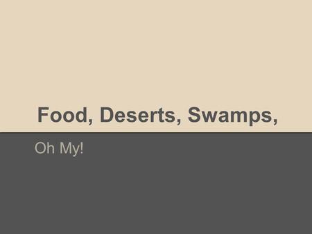 Food, Deserts, Swamps, Oh My!. FOOD DESERTS An urban area with little to no access to large grocery stores that provide fresh and whole foods to help.