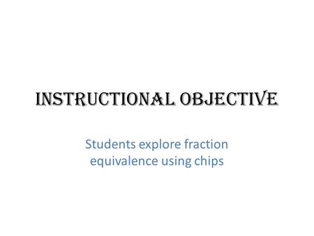 Instructional Objective Students explore fraction equivalence using chips.