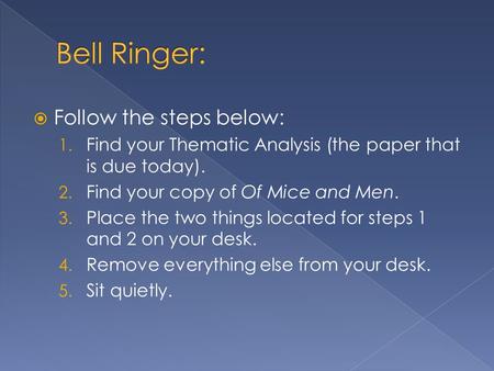  Follow the steps below: 1. Find your Thematic Analysis (the paper that is due today). 2. Find your copy of Of Mice and Men. 3. Place the two things located.