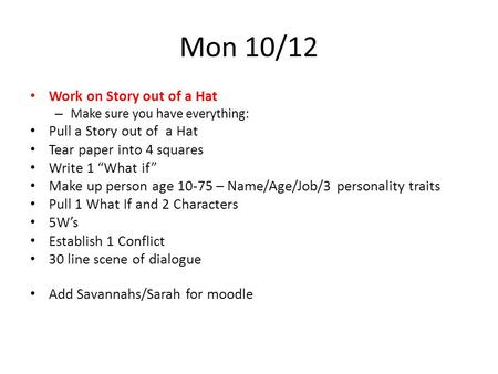 Mon 10/12 Work on Story out of a Hat – Make sure you have everything: Pull a Story out of a Hat Tear paper into 4 squares Write 1 “What if” Make up person.