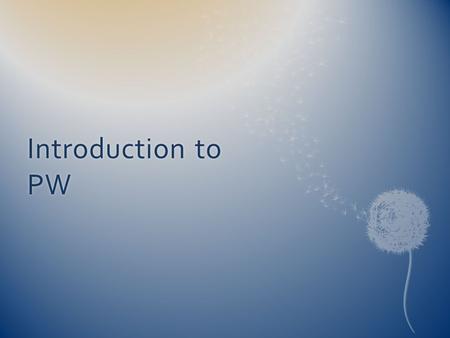 Introduction to PW. Skills of the 21 st CenturySkills of the 21 st Century  Strong academic skills, thinking, reasoning, teamwork skills, and proficiency.