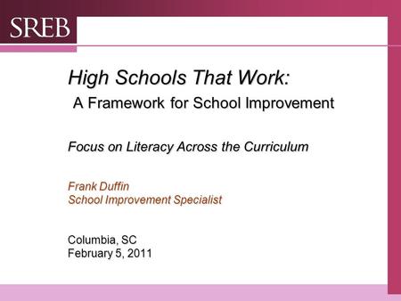 High Schools That Work: A Framework for School Improvement Focus on Literacy Across the Curriculum Frank Duffin School Improvement Specialist Columbia,