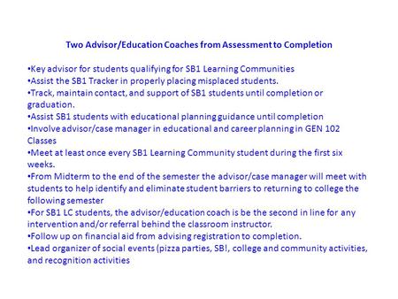 Two Advisor/Education Coaches from Assessment to Completion Key advisor for students qualifying for SB1 Learning Communities Assist the SB1 Tracker in.