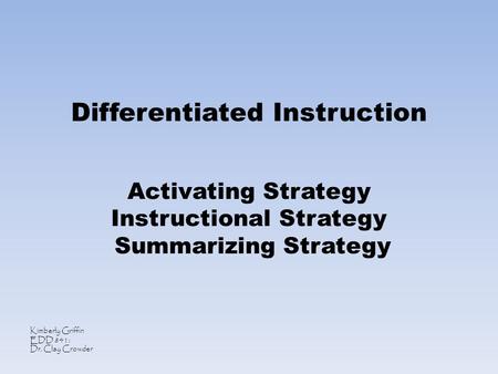 Differentiated Instruction Activating Strategy Instructional Strategy Summarizing Strategy Kimberly Griffin EDD 841: Dr. Clay Crowder.