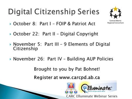  October 8: Part I – FOIP & Patriot Act  October 22: Part II – Digital Copyright  November 5: Part III – 9 Elements of Digital Citizenship  November.