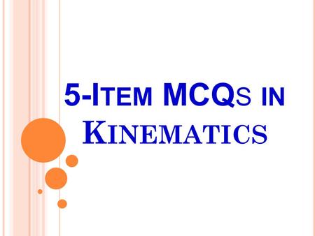 5-I TEM MCQ S IN K INEMATICS. 1) What do you call the total length traveled by an object in a given time? a. Distance b. Displacement c. Speed d. Acceleration.