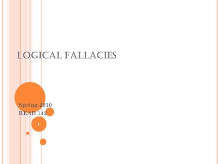 LOGICAL FALLACIES Spring 2010 READ 142 1. TODAY’S AGENDA Next week’s work Review of emotional appeals from reading Logical Fallacies Presentations Practice.