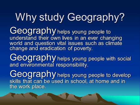 Why study Geography? Geography helps young people to understand their own lives in an ever changing world and question vital issues such as climate change.