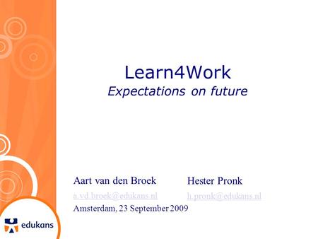 Learn4Work Expectations on future Aart van den Broek Amsterdam, 23 September 2009 Hester Pronk