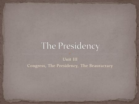 Unit III Congress, The Presidency, The Beauracracy.