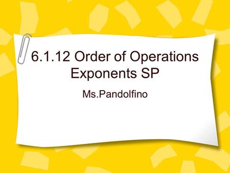 6.1.12 Order of Operations Exponents SP Ms.Pandolfino.