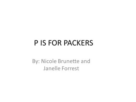 P IS FOR PACKERS By: Nicole Brunette and Janelle Forrest.