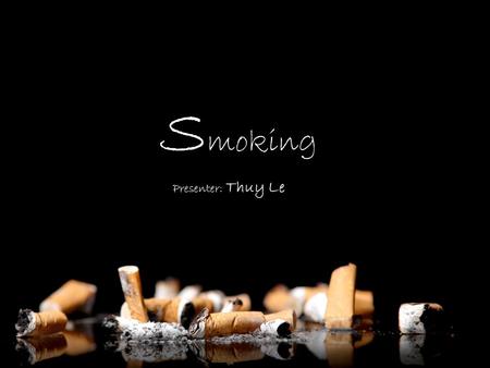 S moking Presenter: Thuy Le Agenda ► Smoking – some figures ► Why people smoke ► How to stop smoking ► Conclusion.