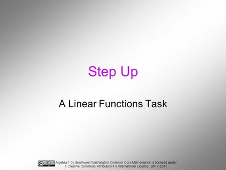 Step Up A Linear Functions Task Algebra 1 by Southwest Washington Common Core Mathematics is licensed under a Creative Commons Attribution 4.0 International.