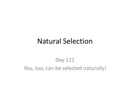 Natural Selection Day 121 You, too, can be selected naturally!