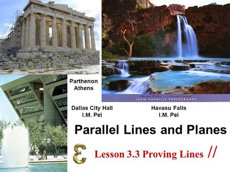 Parallel Lines and Planes Dallas City Hall I.M. Pei Parthenon Athens Havasu Falls I.M. Pei Lesson 3.3 Proving Lines //