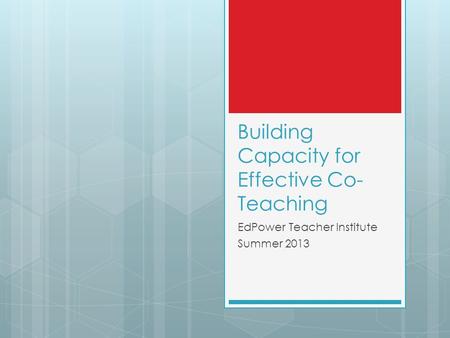 Building Capacity for Effective Co- Teaching EdPower Teacher Institute Summer 2013.