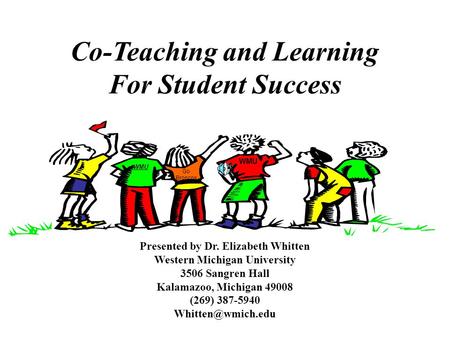 Co-Teaching and Learning For Student Success Presented by Dr. Elizabeth Whitten Western Michigan University 3506 Sangren Hall Kalamazoo, Michigan 49008.