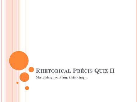 R HETORICAL P RÉCIS Q UIZ II Matching, sorting, thinking…