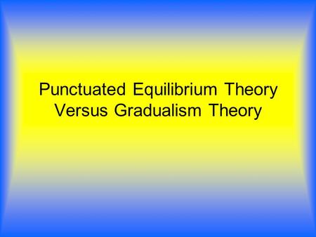 Punctuated Equilibrium Theory Versus Gradualism Theory