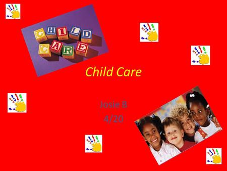 Child Care Josie B 4/20 Child Care Child care is an interesting career because you never know what to expect from the precious children. This career.