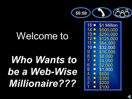 15 14 13 12 11 10 9 8 7 6 5 4 3 2 1 $1 Million $500,000 $250,000 $125,000 $64,000 $32,000 $16,000 $8,000 $4,000 $2,000 $1,000 $500 $300 $200 $100 Welcome.