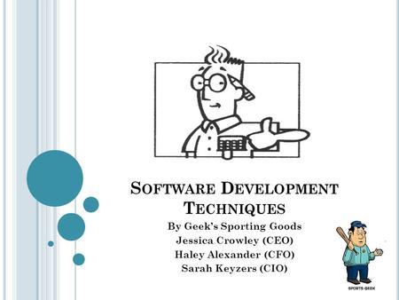 S OFTWARE D EVELOPMENT T ECHNIQUES By Geek’s Sporting Goods Jessica Crowley (CEO) Haley Alexander (CFO) Sarah Keyzers (CIO)