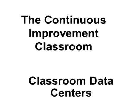 The Continuous Improvement Classroom Classroom Data Centers.