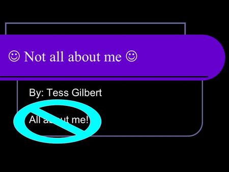 Not all about me By: Tess Gilbert All about me!. My dream name! 1.Ashley (spelled Ashilee- I made it up when I was in 2 nd grade) 2.Paige (I like that.