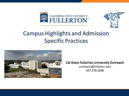 Campus Highlights and Admission Specific Practices Cal State Fullerton University Outreach 657.278.2086.