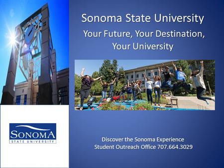 Sonoma State University Your Future, Your Destination, Your University Discover the Sonoma Experience Student Outreach Office 707.664.3029.