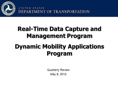 Quarterly Review May 8, 2012 Real-Time Data Capture and Management Program Dynamic Mobility Applications Program.