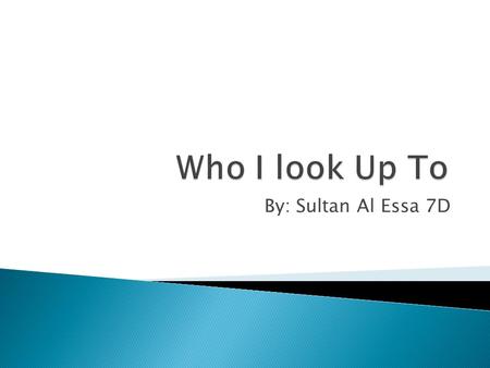 By: Sultan Al Essa 7D. The two persons I look up to are My Father and My Grand Father, Mohammed Sultan Saif Al Essa, Sultan Saif Al Essa.