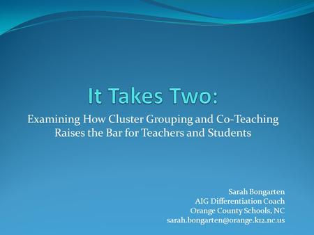 It Takes Two: Examining How Cluster Grouping and Co-Teaching Raises the Bar for Teachers and Students Hello and welcome to It Takes Two: Examining How.