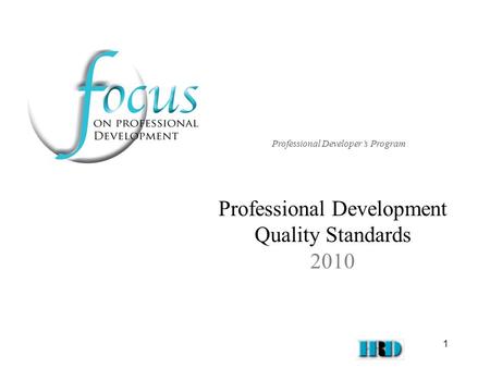 1 Professional Development Quality Standards 2010 Professional Developer’s Program.