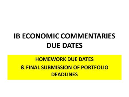 IB ECONOMIC COMMENTARIES DUE DATES HOMEWORK DUE DATES & FINAL SUBMISSION OF PORTFOLIO DEADLINES.