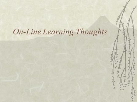 On-Line Learning Thoughts. In-Person and Blended  In person component essential for: –building relationship Student to student Student to faculty –Experiential.