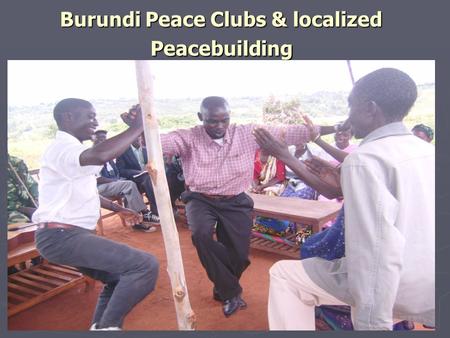 Burundi Peace Clubs & localized Peacebuilding. Process and achievements Burundi strategic direction relating to Peacebuiliding: Burundi strategic direction.